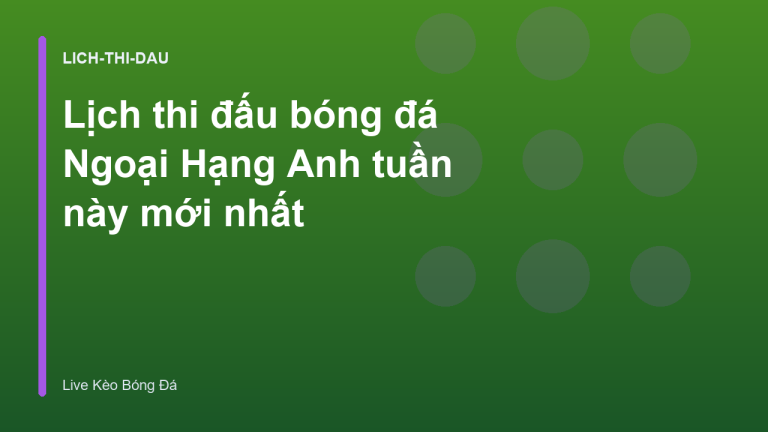 Lịch thi đấu bóng đá Ngoại Hạng Anh tuần này mới nhất