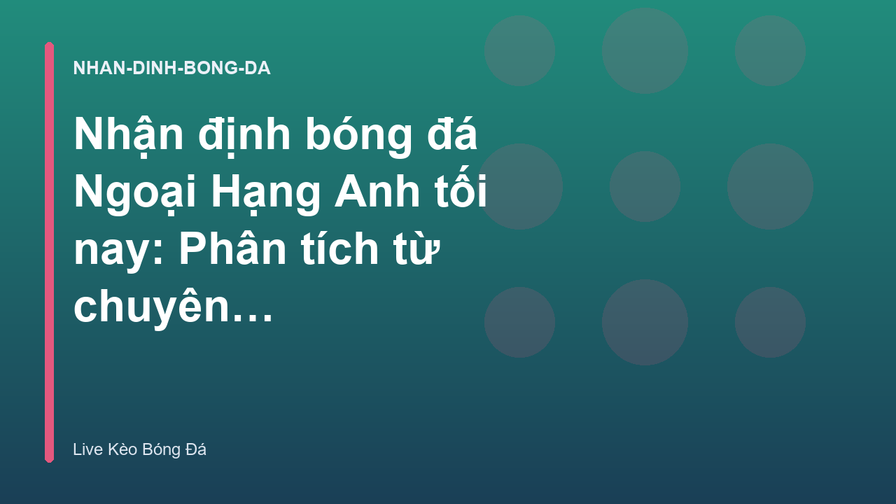 Nhận định bóng đá Ngoại Hạng Anh tối nay: Phân tích từ chuyên gia