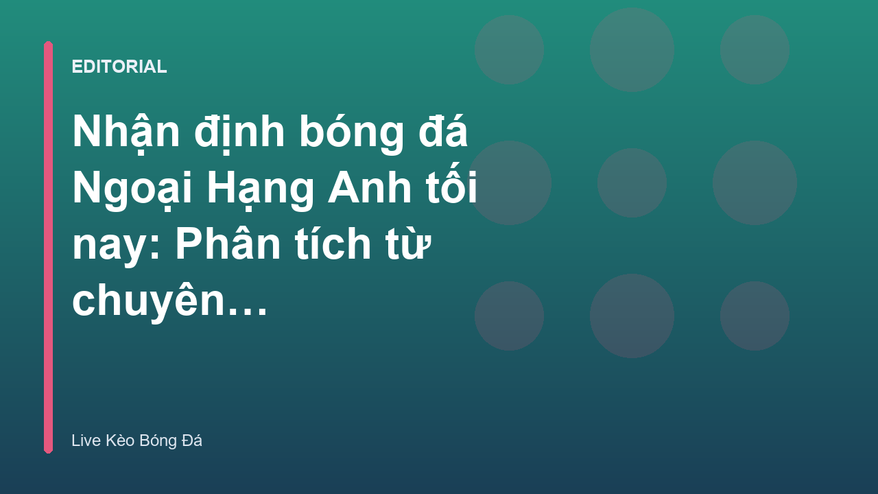 Chuyên gia phân tích nhận định bóng đá Ngoại Hạng Anh